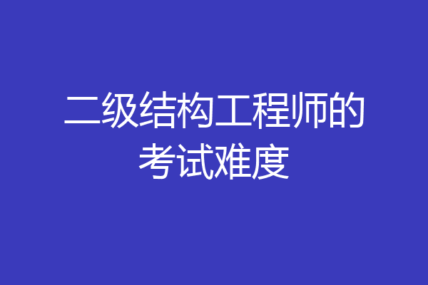 二级结构工程师的考试难度