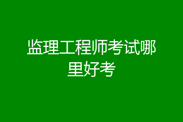 监理工程师考试哪里好考