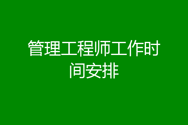 管理工程师工作时间安排