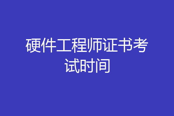 硬件工程师证书考试时间