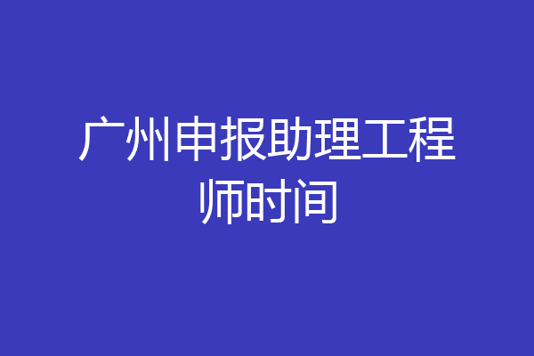 广州申报助理工程师时间