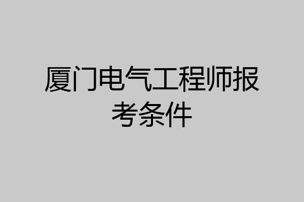 厦门电气工程师报考条件