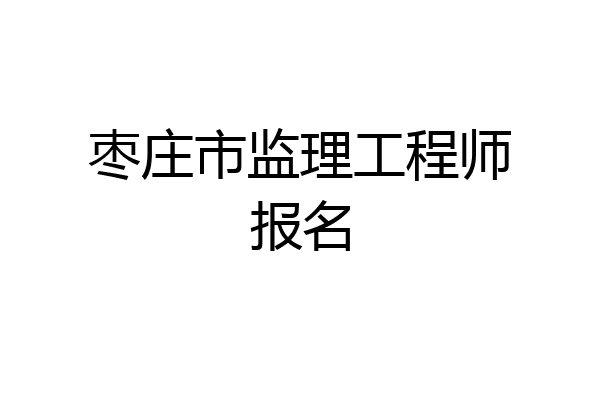 枣庄市监理工程师报名