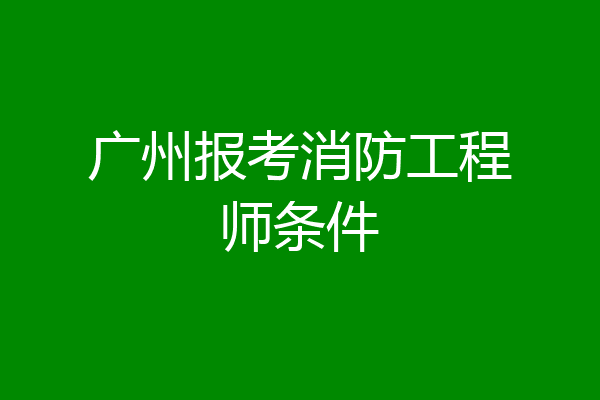 广州报考消防工程师条件