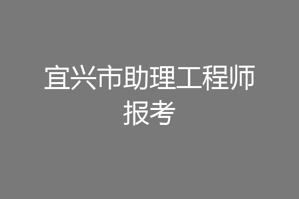 宜兴市助理工程师报考