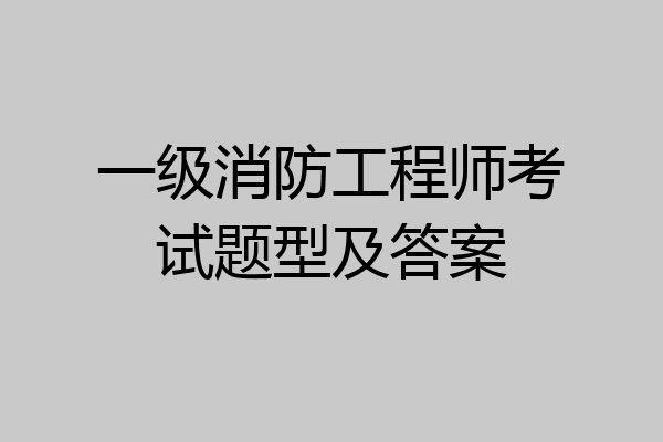 一级消防工程师考试题型及答案