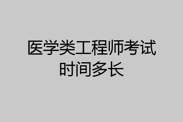 医学类工程师考试时间多长