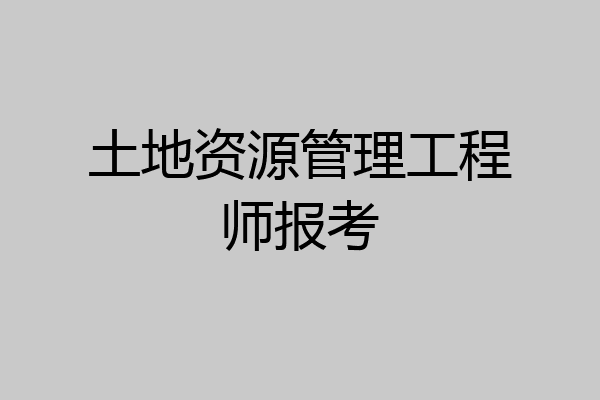土地资源管理工程师报考