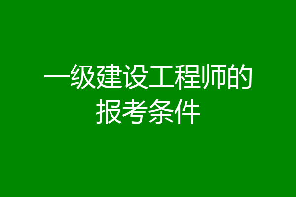 一级建设工程师的报考条件
