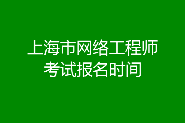上海市网络工程师考试报名时间