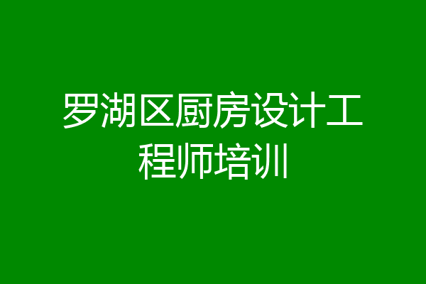 罗湖区厨房设计工程师培训