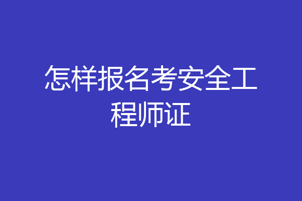 怎样报名考安全工程师证