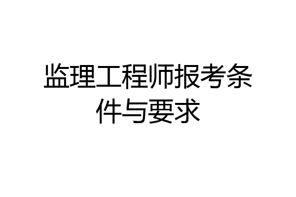 监理工程师报考条件与要求