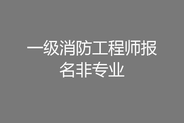 一级消防工程师报名非专业