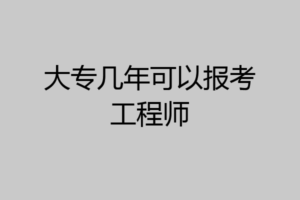 大专几年可以报考工程师