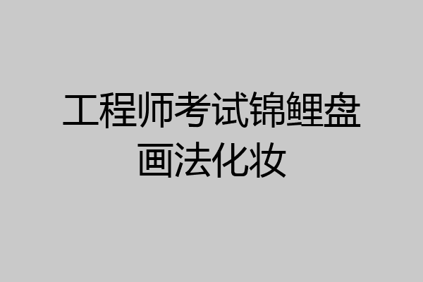 工程师考试锦鲤盘画法化妆