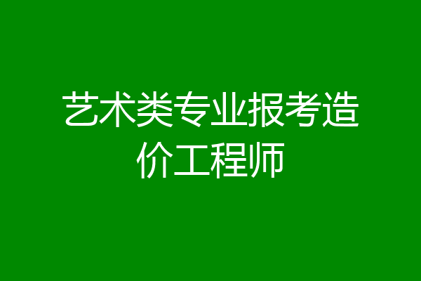 艺术类专业报考造价工程师