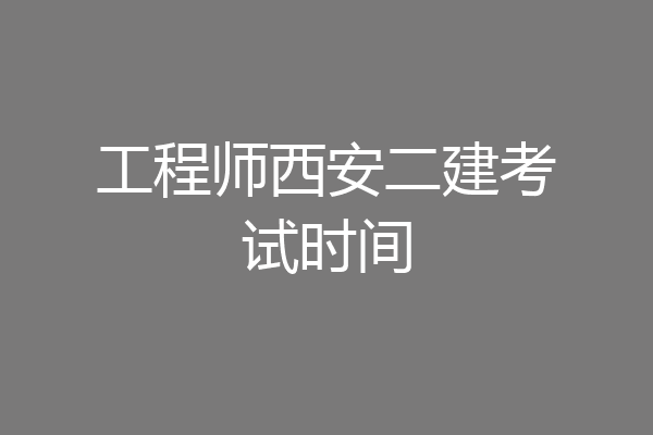 工程师西安二建考试时间