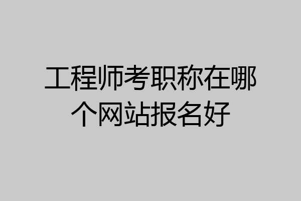 工程师考职称在哪个网站报名好