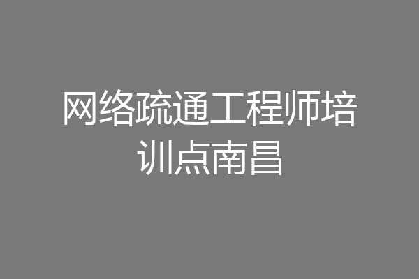网络疏通工程师培训点南昌