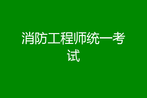 消防工程师统一考试