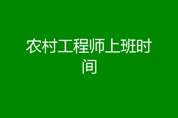 农村工程师上班时间
