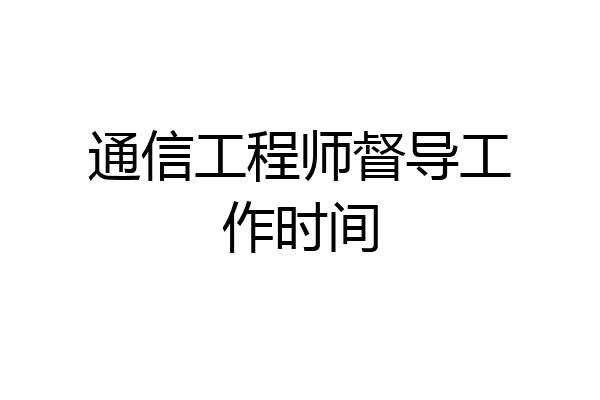 通信工程师督导工作时间