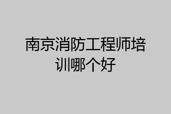 南京消防工程师培训哪个好