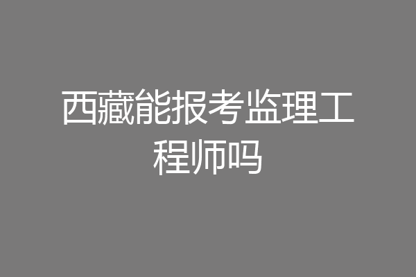 西藏能报考监理工程师吗