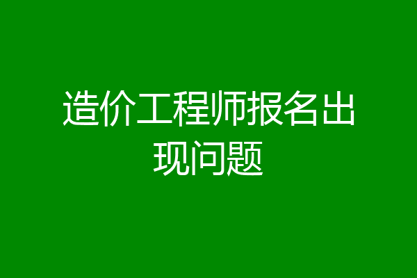 造价工程师报名出现问题