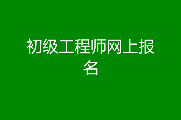 初级工程师网上报名