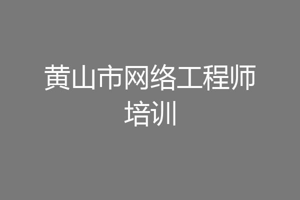黄山市网络工程师培训