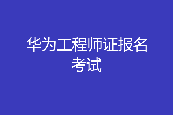 华为工程师证报名考试