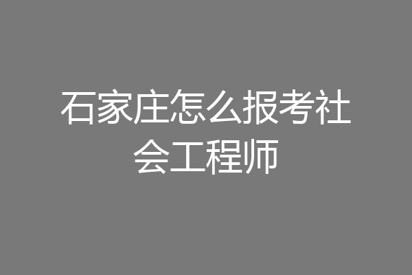 石家庄怎么报考社会工程师