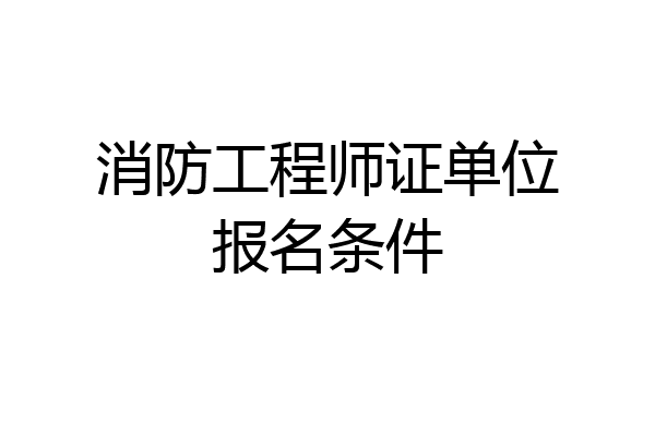 消防工程师证单位报名条件
