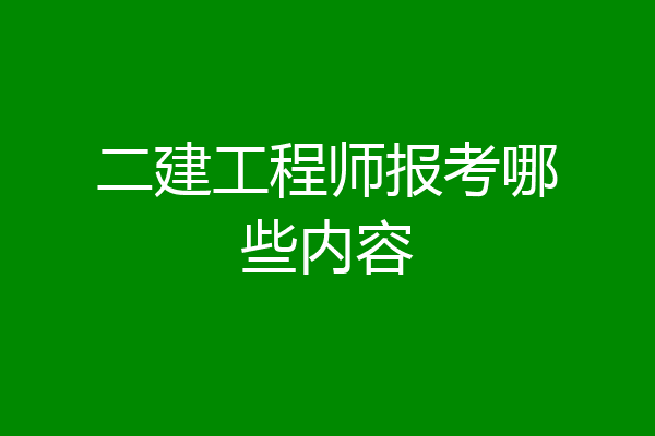二建工程师报考哪些内容