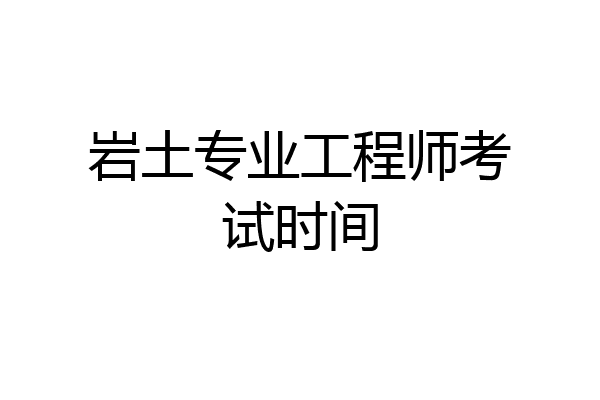 岩土专业工程师考试时间