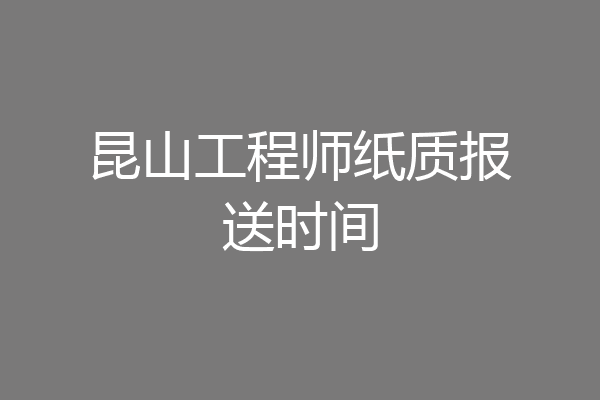 昆山工程师纸质报送时间