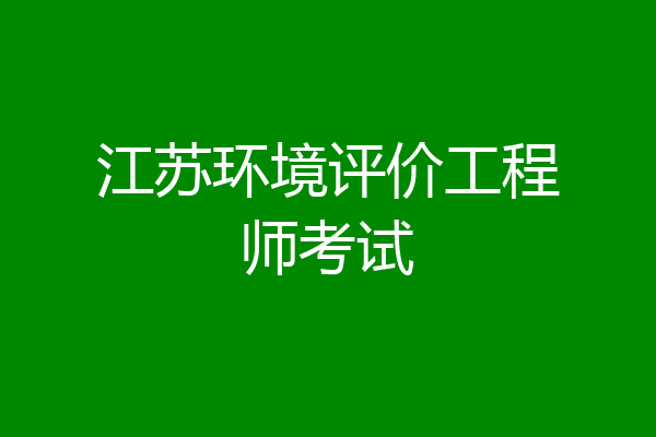 江苏环境评价工程师考试