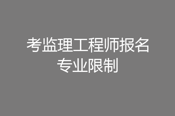 考监理工程师报名专业限制