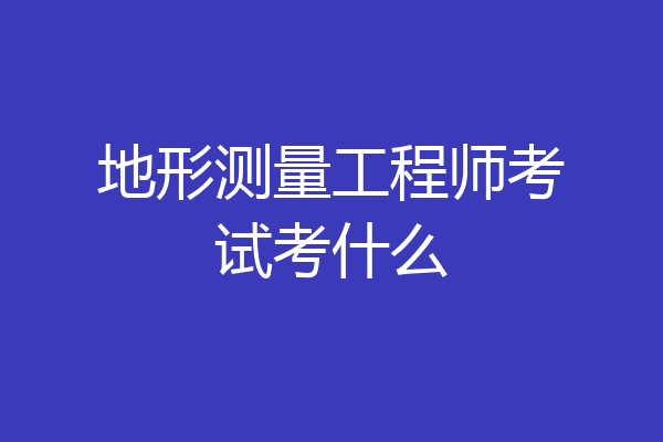 地形测量工程师考试考什么