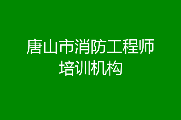 唐山市消防工程师培训机构