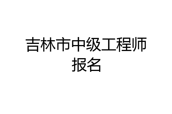吉林市中级工程师报名