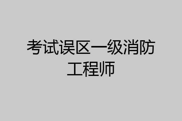 考试误区一级消防工程师