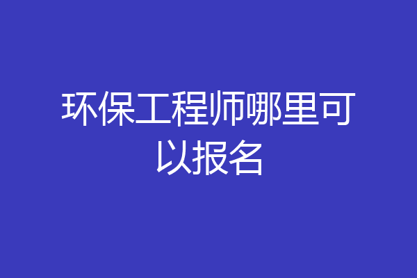 环保工程师哪里可以报名