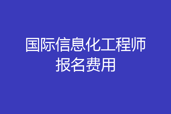 国际信息化工程师报名费用