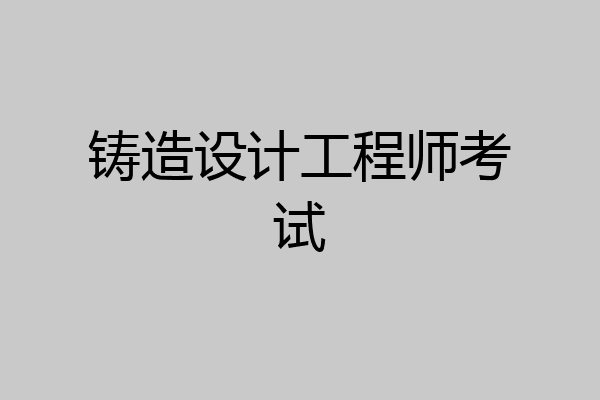 铸造设计工程师考试