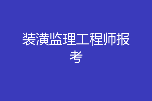 装潢监理工程师报考