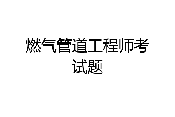 燃气管道工程师考试题