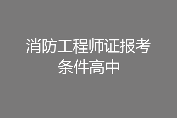消防工程师证报考条件高中